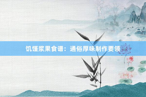 饥馑浆果食谱：通俗厚味制作要领